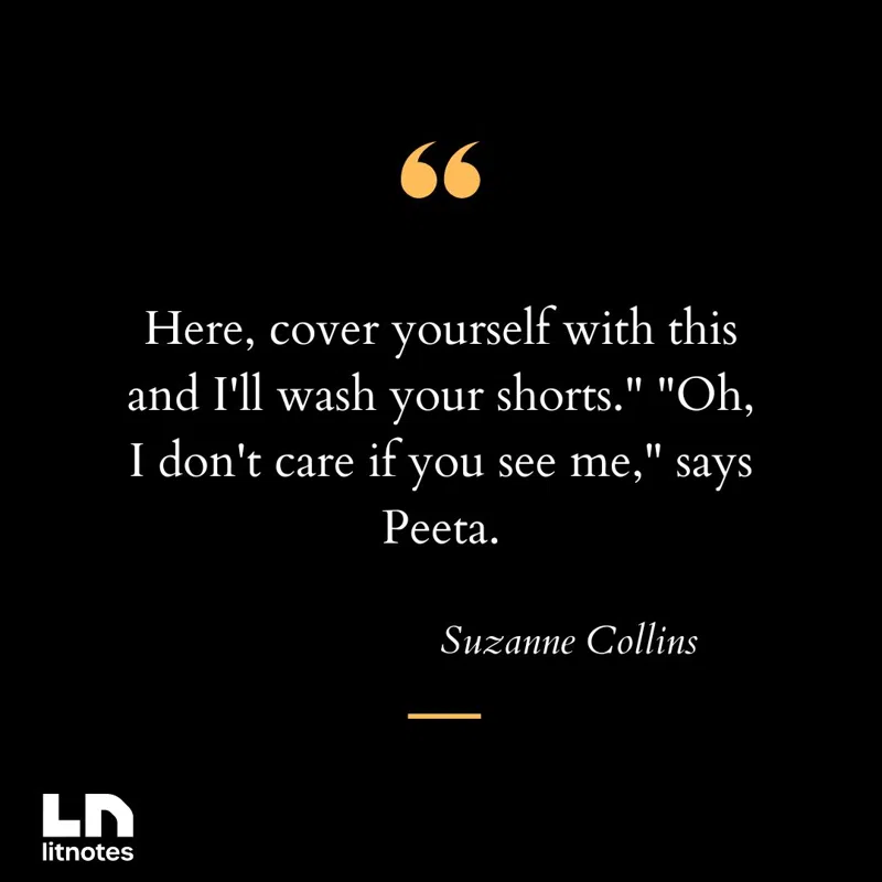 Here, cover yourself with this and I'll wash your shorts.' 'Oh, I don't care if you see me,' says Peeta.